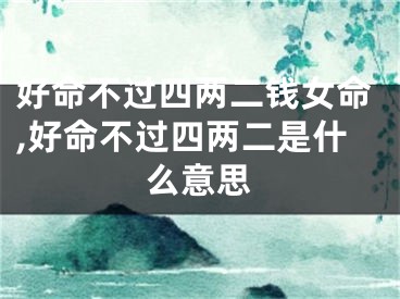 好命不过四两二钱女命,好命不过四两二是什么意思