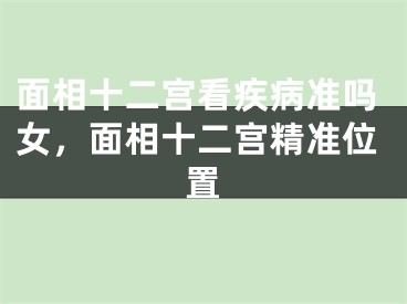 面相十二宫看疾病准吗女,面相十二宫精准位置
