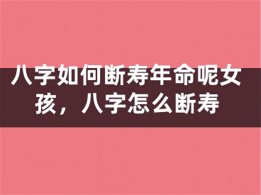 八字如何断寿年命呢女孩，八字怎么断寿