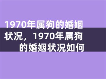 1970年属狗的婚姻状况,1970年属狗的婚姻状况如何