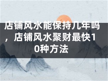 店铺风水能保持几年吗,店铺风水聚财最快10种方法