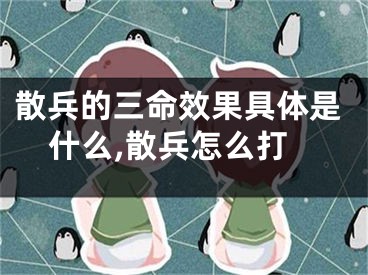 散兵的三命效果具体是什么,散兵怎么打