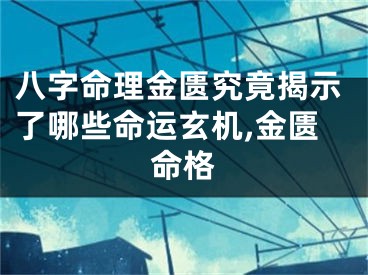 八字命理金匮究竟揭示了哪些命运玄机,金匮命格