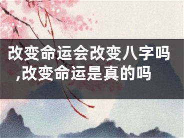 改变命运会改变八字吗,改变命运是真的吗