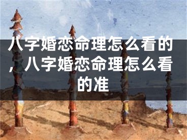 八字婚恋命理怎么看的，八字婚恋命理怎么看的准