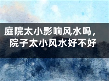 庭院太小影响风水吗，院子太小风水好不好