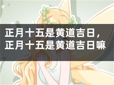 正月十五是黄道吉日，正月十五是黄道吉日嘛