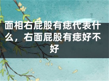 面相右屁股有痣代表什么，右面屁股有痣好不好
