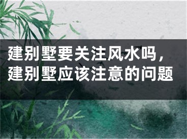 建别墅要关注风水吗,建别墅应该注意的问题