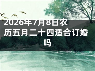 2026年7月8日农历五月二十四适合订婚吗