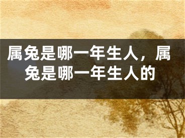 属兔是哪一年生人，属兔是哪一年生人的