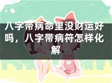 八字带病命里没财运好吗，八字带病符怎样化解