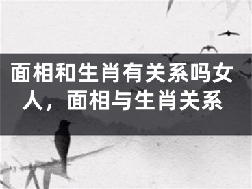 面相和生肖有关系吗女人，面相与生肖关系