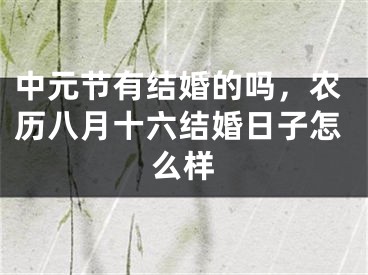 中元节有结婚的吗,农历八月十六结婚日子怎么样