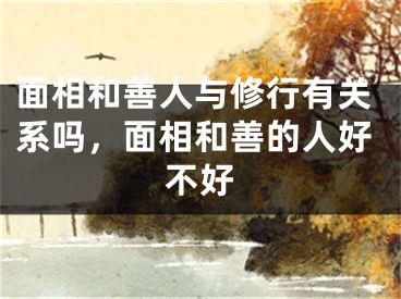 面相和善人与修行有关系吗，面相和善的人好不好