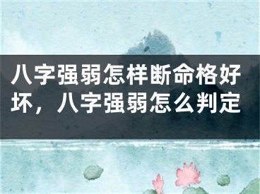 八字强弱怎样断命格好坏,八字强弱怎么判定