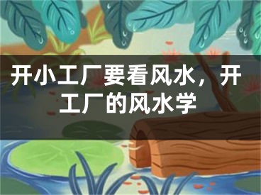 开小工厂要看风水，开工厂的风水学