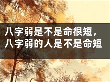 八字弱是不是命很短，八字弱的人是不是命短