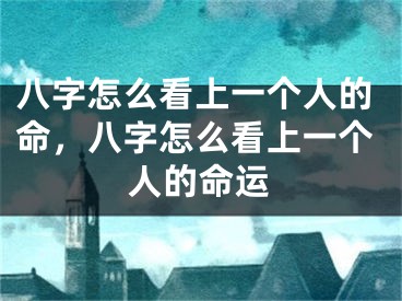 八字怎么看上一个人的命，八字怎么看上一个人的命运