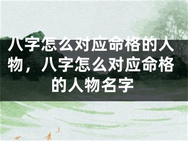 八字怎么对应命格的人物，八字怎么对应命格的人物名字