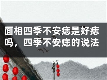 面相四季不安痣是好痣吗,四季不安痣的说法
