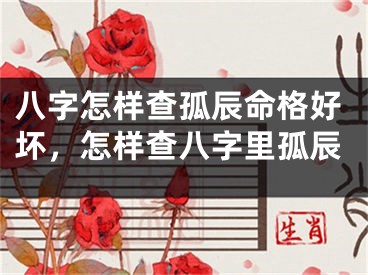 八字怎样查孤辰命格好坏，怎样查八字里孤辰