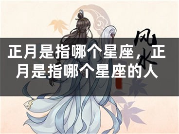 正月是指哪个星座,正月是指哪个星座的人