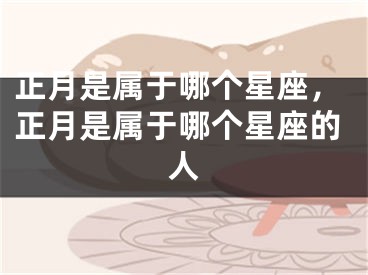 正月是属于哪个星座，正月是属于哪个星座的人