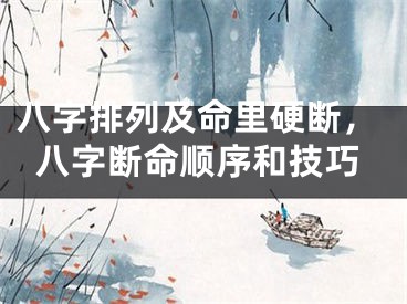 八字排列及命里硬断，八字断命顺序和技巧