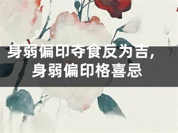 身弱偏印夺食反为吉,身弱偏印格喜忌