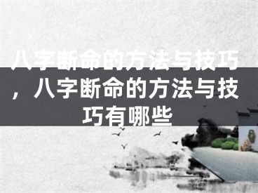 八字断命的方法与技巧，八字断命的方法与技巧有哪些