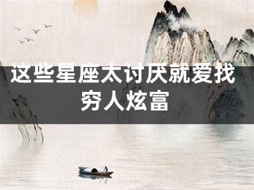 这些星座太讨厌就爱找穷人炫富