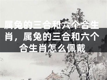 属兔的三合和六个合生肖，属兔的三合和六个合生肖怎么佩戴