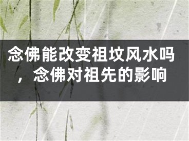 念佛能改变祖坟风水吗，念佛对祖先的影响