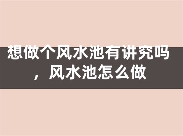 想做个风水池有讲究吗，风水池怎么做