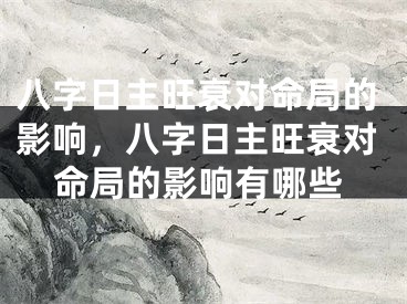 八字日主旺衰对命局的影响，八字日主旺衰对命局的影响有哪些