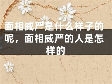 面相威严是什么样子的呢，面相威严的人是怎样的