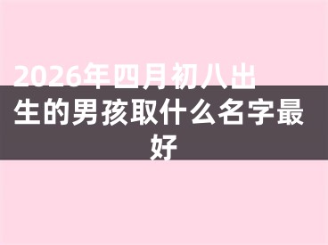 2026年四月初八出生的男孩取什么名字最好