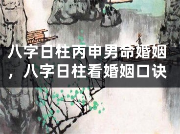 八字日柱丙申男命婚姻，八字日柱看婚姻口诀