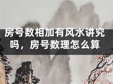 房号数相加有风水讲究吗，房号数理怎么算