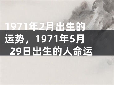 1971年2月出生的运势，1971年5月29日出生的人命运