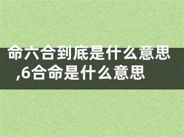 命六合到底是什么意思,6合命是什么意思