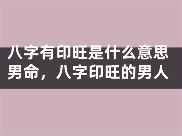 八字有印旺是什么意思男命，八字印旺的男人
