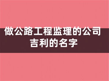做公路工程监理的公司吉利的名字