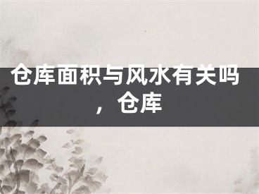 仓库面积与风水有关吗，仓库