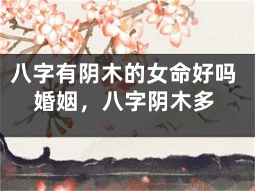 八字有阴木的女命好吗婚姻，八字阴木多