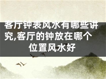 客厅钟表风水有哪些讲究,客厅的钟放在哪个位置风水好