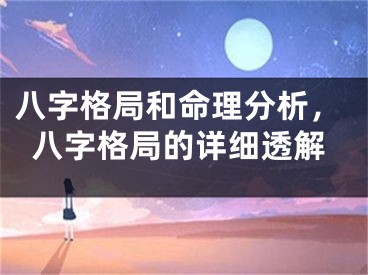 八字格局和命理分析，八字格局的详细透解