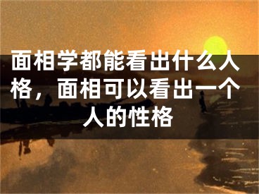 面相学都能看出什么人格，面相可以看出一个人的性格