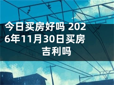 今日买房好吗 2026年11月30日买房吉利吗